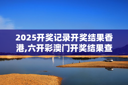 2025开奖记录开奖结果香港,六开彩澳门开奖结果查询-3DM50.64.52