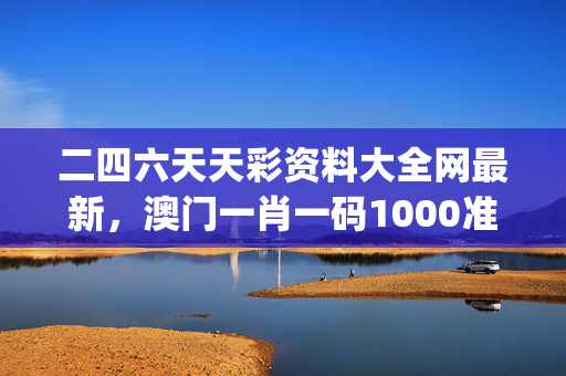 二四六天天彩资料大全网最新，澳门一肖一码1000准确_作答解释落实_V38.24.29