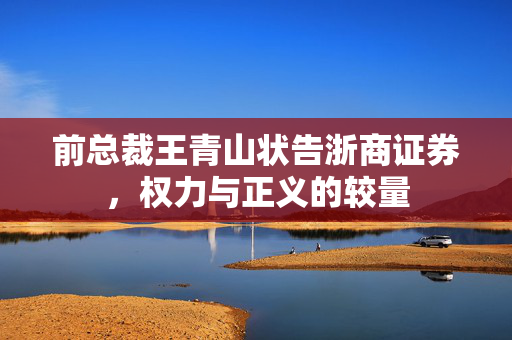 前总裁王青山状告浙商证券，权力与正义的较量