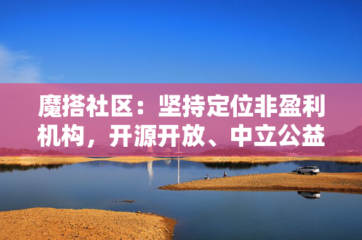 魔搭社区：坚持定位非盈利机构，开源开放、中立公益