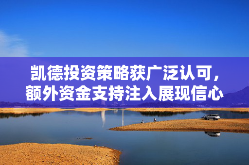 凯德投资策略获广泛认可，额外资金支持注入展现信心