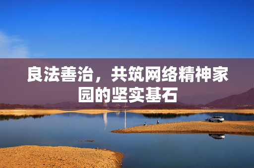 良法善治，共筑网络精神家园的坚实基石