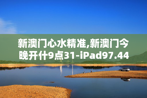 新澳门心水精准,新澳门今晚开什9点31-iPad97.44.07