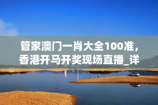 管家澳门一肖大全100准，香港开马开奖现场直播_详细解答解释落实_iPhone版v65.84.89
