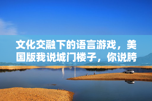 文化交融下的语言游戏，美国版我说城门楼子，你说胯骨轴子