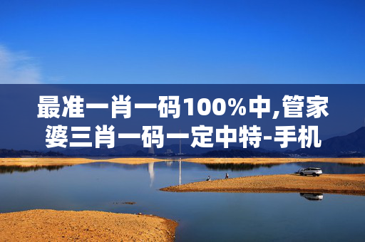 最准一肖一码100%中,管家婆三肖一码一定中特-手机版857.009