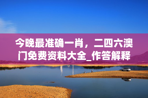 今晚最准确一肖，二四六澳门免费资料大全_作答解释落实_iPad39.26.47