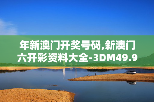 年新澳门开奖号码,新澳门六开彩资料大全-3DM49.93.14