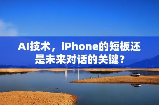 AI技术，iPhone的短板还是未来对话的关键？