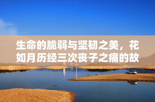 生命的脆弱与坚韧之美，花如月历经三次丧子之痛的故事