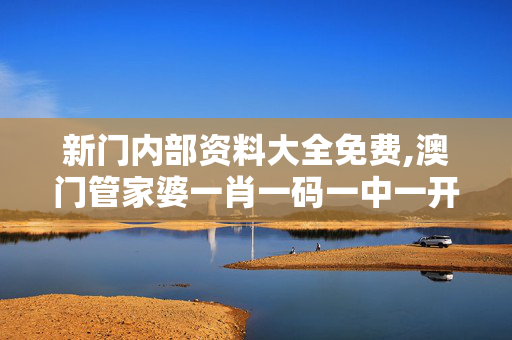 新门内部资料大全免费,澳门管家婆一肖一码一中一开-实用版025.424