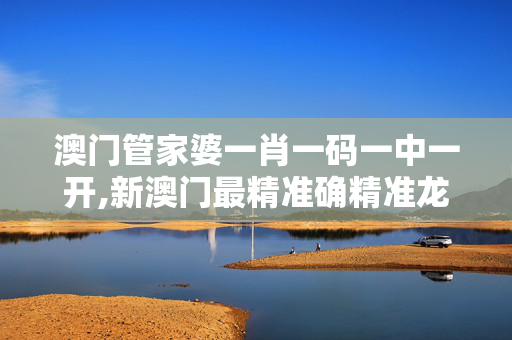 澳门管家婆一肖一码一中一开,新澳门最精准确精准龙门-iPad69.52.66