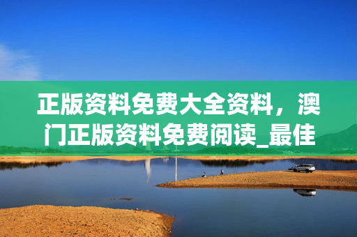 正版资料免费大全资料，澳门正版资料免费阅读_最佳选择_手机版006.970