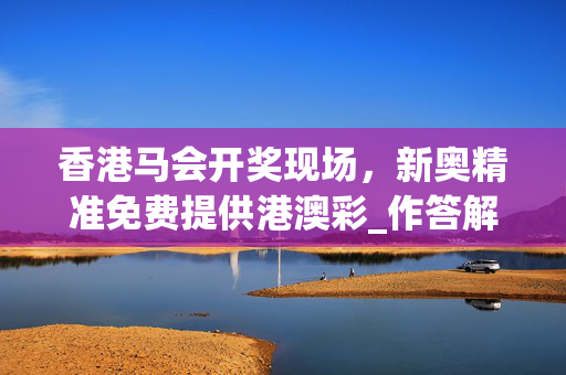 香港马会开奖现场，新奥精准免费提供港澳彩_作答解释落实的民间信仰_安卓版490.523