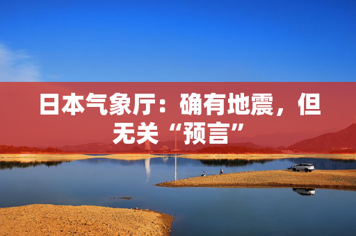 日本气象厅：确有地震，但无关“预言”