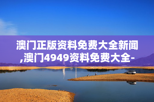 澳门正版资料免费大全新闻,澳门4949资料免费大全-安装版v154.150