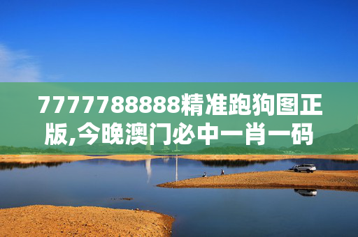 7777788888精准跑狗图正版,今晚澳门必中一肖一码三期L-安装版v818.242