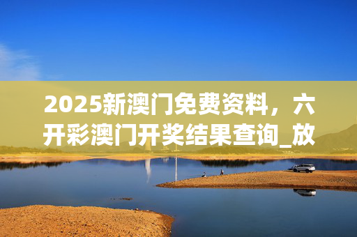 2025新澳门免费资料，六开彩澳门开奖结果查询_放松心情的绝佳选择_安卓版253.016