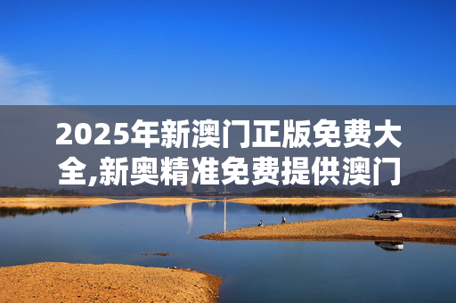 2025年新澳门正版免费大全,新奥精准免费提供澳门-V95.39.22