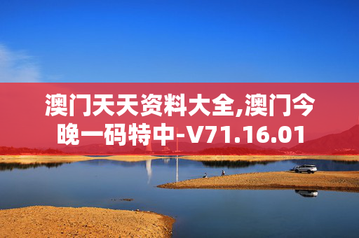 澳门天天资料大全,澳门今晚一码特中-V71.16.01