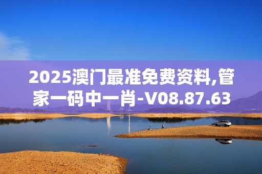 2025澳门最准免费资料,管家一码中一肖-V08.87.63
