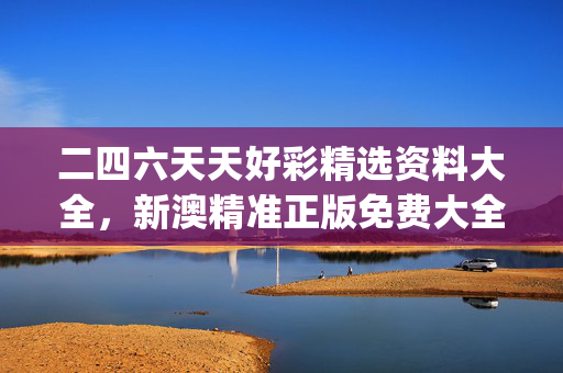 二四六天天好彩精选资料大全，新澳精准正版免费大全_一句引发热议_网页版v195.693