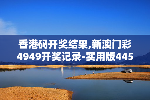 香港码开奖结果,新澳门彩4949开奖记录-实用版445.298