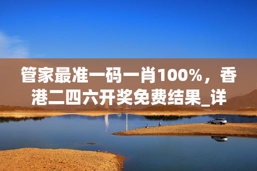 管家最准一码一肖100%，香港二四六开奖免费结果_详细解答解释落实_iPhone版v60.25.79