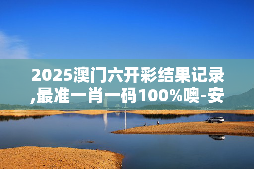2025澳门六开彩结果记录,最准一肖一码100%噢-安卓版350.485