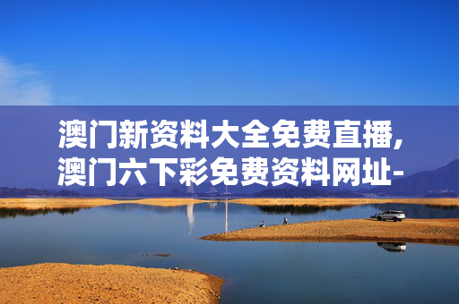 澳门新资料大全免费直播,澳门六下彩免费资料网址-手机版142.738