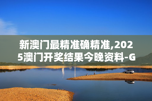 新澳门最精准确精准,2025澳门开奖结果今晚资料-GM版v00.72.65
