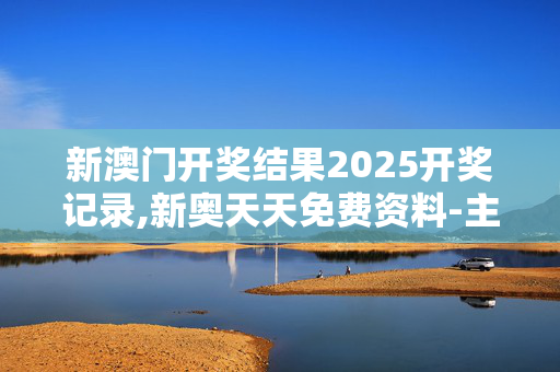 新澳门开奖结果2025开奖记录,新奥天天免费资料-主页版v713.928