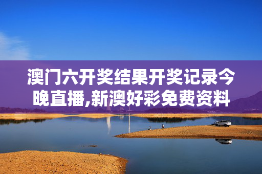 澳门六开奖结果开奖记录今晚直播,新澳好彩免费资料查询302期-主页版v687.670