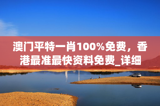 澳门平特一肖100%免费，香港最准最快资料免费_详细解答解释落实_V15.30.44