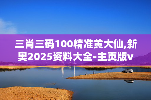 三肖三码100精准黄大仙,新奥2025资料大全-主页版v046.534