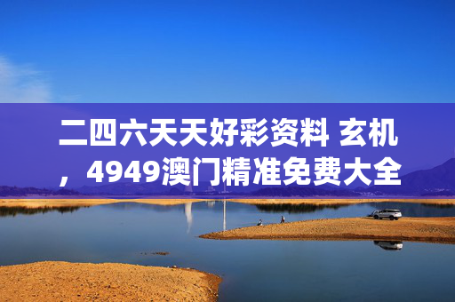 二四六天天好彩资料 玄机，4949澳门精准免费大全_精选解释落实将深度解析_网页版v398.604