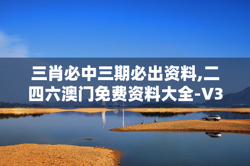 三肖必中三期必出资料,二四六澳门免费资料大全-V32.38.76