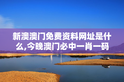 新澳澳门免费资料网址是什么,今晚澳门必中一肖一码适囗务目-iPhone版v11.07.31