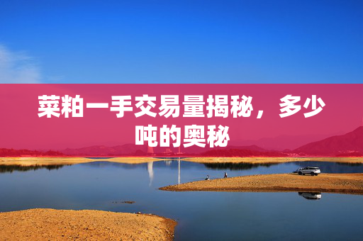菜粕一手交易量揭秘，多少吨的奥秘
