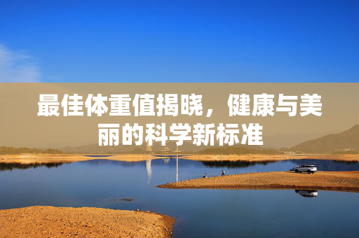 最佳体重值揭晓，健康与美丽的科学新标准