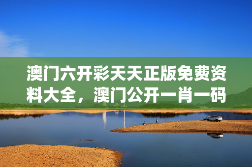 澳门六开彩天天正版免费资料大全，澳门公开一肖一码_详细解答解释落实_iPad49.90.41