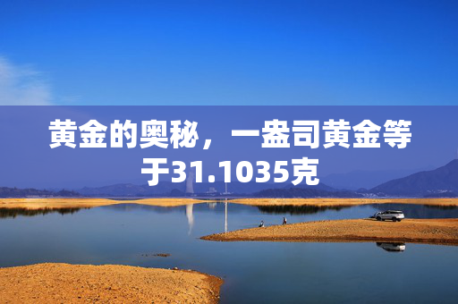 黄金的奥秘，一盎司黄金等于31.1035克