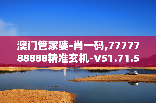 澳门管家婆-肖一码,7777788888精准玄机-V51.71.53
