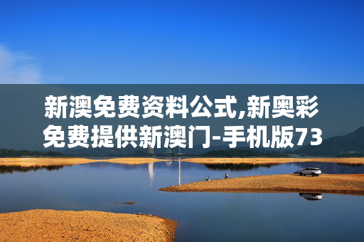 新澳免费资料公式,新奥彩免费提供新澳门-手机版736.111