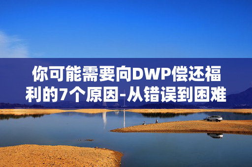 你可能需要向DWP偿还福利的7个原因-从错误到困难支付