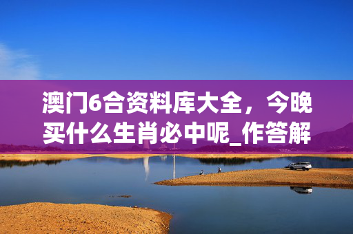 澳门6合资料库大全，今晚买什么生肖必中呢_作答解释落实的民间信仰_安卓版355.140