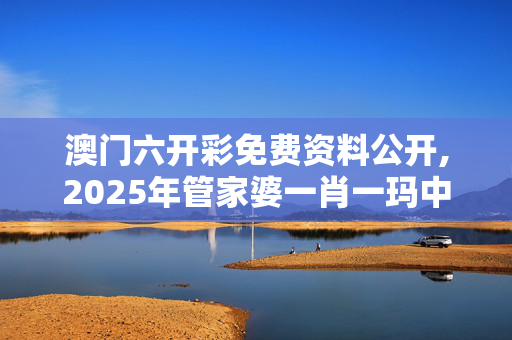 澳门六开彩免费资料公开,2025年管家婆一肖一玛中特-网页版v057.970