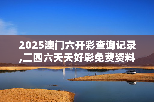 2025澳门六开彩查询记录,二四六天天好彩免费资料精选-GM版v86.93.37