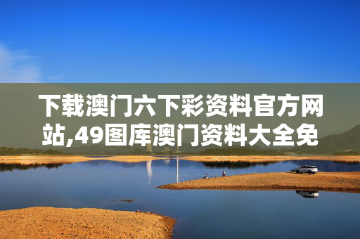 下载澳门六下彩资料官方网站,49图库澳门资料大全免费下载-安卓版091.869