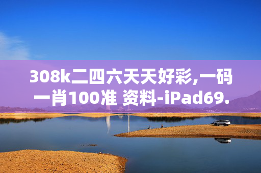 308k二四六天天好彩,一码一肖100准 资料-iPad69.83.53